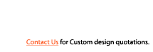 Contact Us for Custom design quatations.